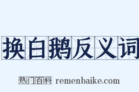 换白鹅反义词是什么意思的图片